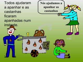 Todos ajudaram a apanhar e  as castanhas  fi caram apanhadas num instante. Nós ajudamos a apanhar as castanhas 