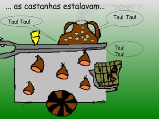 Tau! Tau!   Tau! Tau!   ... as castanhas estalavam… Tau! Tau!   