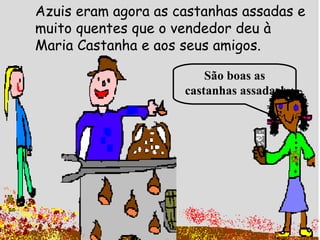 Azuis eram agora as castanhas assadas e muito quentes que o vendedor deu à Maria Castanha e aos seus amigos. São boas as castanhas assadas! 