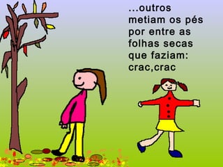 ...outros   metiam os pés por entre as folhas secas que faziam:  crac,crac   