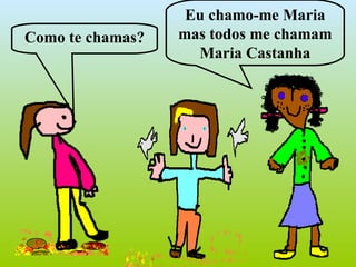Como te chamas? Eu chamo-me Maria mas todos me chamam Maria Castanha 