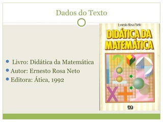 Dados do Texto
 Livro: Didática da Matemática
Autor: Ernesto Rosa Neto
Editora: Ática, 1992
 