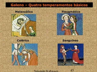 Galeno – Quatro temperamentos básicos 
Melancólico Fleugmático 
Salomão Kahwage 45 
Colérico 
Sanguíneo 
 