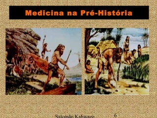 Medicina na Pré-História 
Salomão Kahwage 6 
 