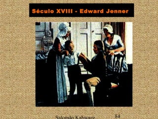 Século XVIII - Edward Jenner 
Salomão Kahwage 84 
 