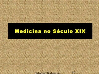 Medicina no Século XIX 
Salomão Kahwage 86 
 