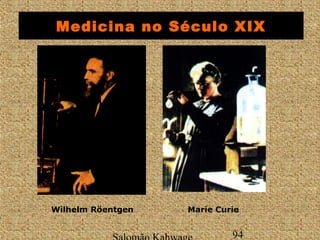 Medicina no Século XIX 
Wilhelm Röentgen Marie Curie 
Salomão Kahwage 94 
 