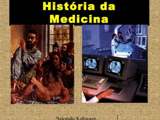 História da 
Medicina 
Salomão Kahwage 1 
 