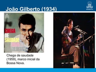 João Gilberto (1934)
Chega de saudade
(1959), marco inicial da
Bossa Nova.
 