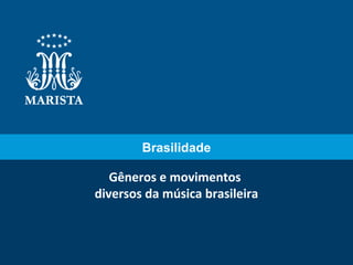 Gêneros e movimentos
diversos da música brasileira
Brasilidade
 