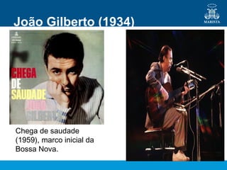 João Gilberto (1934)
Chega de saudade
(1959), marco inicial da
Bossa Nova.
 