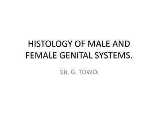 HISTOLOGY OF MALE AND
FEMALE GENITAL SYSTEMS.
DR. G. TOWO.
 