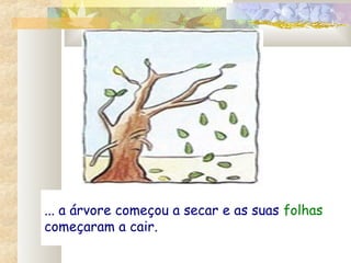 ... a árvore começou a secar e as suas folhas
começaram a cair.
 
