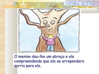 O menino deu-lhe um abraço e ela
compreendendo que ele se arrependera
sorriu para ele.
 