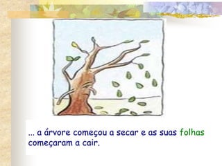 ... a árvore começou a secar e as suas folhas 
começaram a cair. 
 