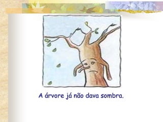 A árvore já não dava sombra. 
 