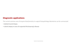KS_JRC_Histochemistry
Diagnostic applications
The current common uses of enzyme histochemistry in surgical histopathology laboratories can be summarized:
• skeletal muscle biopsy
• colonic biopsy in cases of suspected Hirschsprung’s disease
 