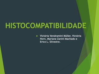 HISTOCOMPATIBILIDADE
 Victória Vendramini Müller, Victória
Horn, Mariane Zanini Machado e
Erico L. Silvestre.
 