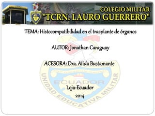 TEMA: Histocompatibilidad en el trasplante de órganos
AUTOR: Jonathan Caraguay
ACESORA: Dra. Alida Bustamante
Loja-Ecuador
2014
 
