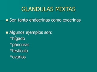 GLANDULAS MIXTAS
◼ Son tanto endocrinas como exocrinas
◼ Algunos ejemplos son:
*hígado
*páncreas
*testículo
*ovarios
 