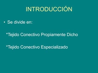 INTRODUCCIÓN
• Se divide en:
*Tejido Conectivo Propiamente Dicho
*Tejido Conectivo Especializado
 