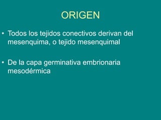 ORIGEN
• Todos los tejidos conectivos derivan del
mesenquima, o tejido mesenquimal
• De la capa germinativa embrionaria
mesodérmica
 