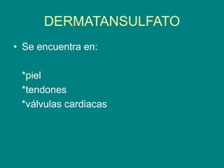 DERMATANSULFATO
• Se encuentra en:
*piel
*tendones
*válvulas cardiacas
 