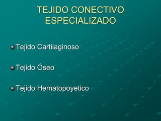 TEJIDO CONECTIVO
ESPECIALIZADO
Tejido Cartilaginoso
Tejido Óseo
Tejido Hematopoyetico
 