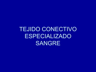 TEJIDO CONECTIVO
ESPECIALIZADO
SANGRE
 