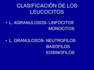CLASIFICACIÓN DE LOS
LEUCOCITOS
• L. AGRANULOSOS- LINFOCITOS
MONOCITOS
• L. GRANULOSOS- NEUTROFILOS
BASOFILOS
EOSINOFILOS
 