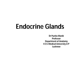 Endocrine Glands
Dr Punita Manik
Professor
Department of Anatomy
K G’s Medical University U P
Lucknow
 