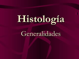 Histología
Generalidades
 