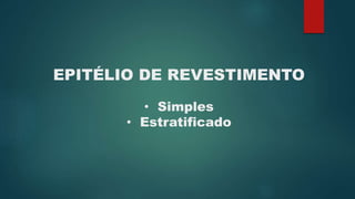 EPITÉLIO DE REVESTIMENTO
• Simples
• Estratificado
 