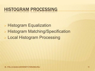 HISTOGRAM PROCESSING
 Histogram Equalization
 Histogram Matching/Specification
 Local Histogram Processing
 