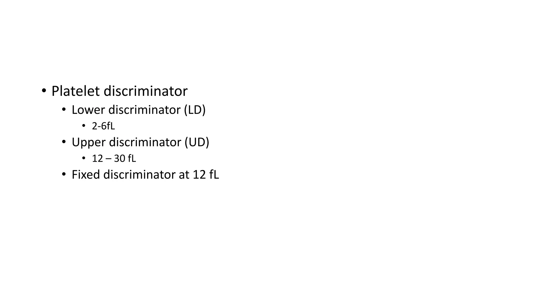 • Platelet discriminator
• Lower discriminator (LD)
• 2-6fL
• Upper discriminator (UD)
• 12 – 30 fL
• Fixed discriminator at 12 fL
 