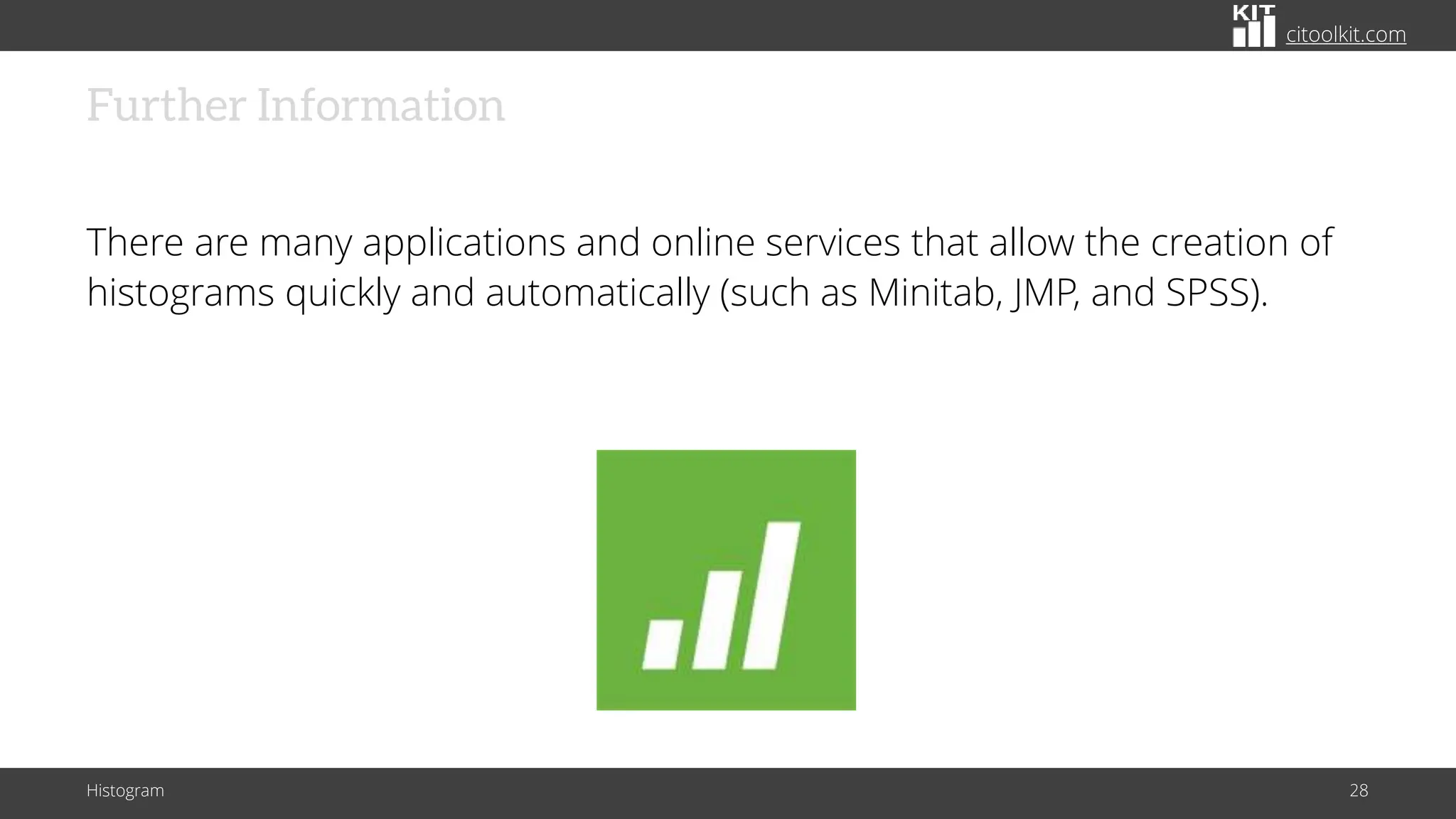 citoolkit.com
Further Information
There are many applications and online services that allow the creation of
histograms quickly and automatically (such as Minitab, JMP, and SPSS).
Histogram 28
 