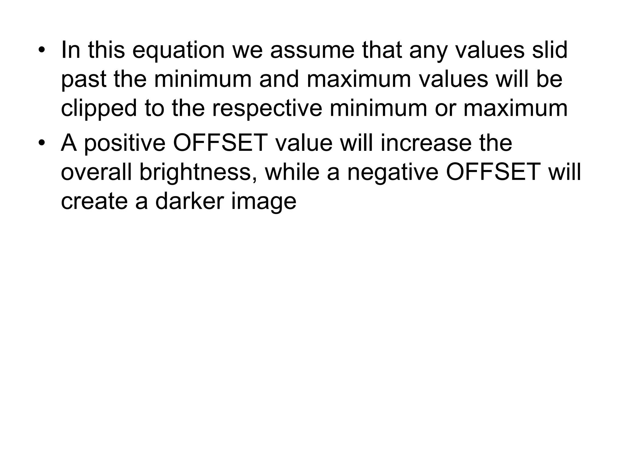 • In this equation we assume that any values slid
past the minimum and maximum values will be
clipped to the respective minimum or maximum
• A positive OFFSET value will increase the
overall brightness, while a negative OFFSET will
create a darker image
 