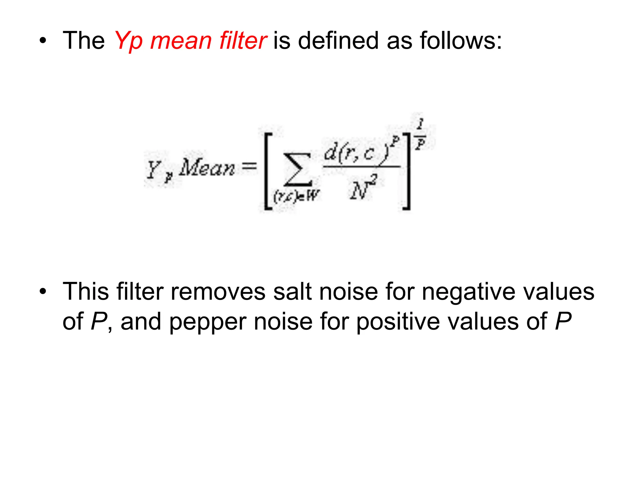 • The Yp mean filter is defined as follows:
• This filter removes salt noise for negative values
of P, and pepper noise for positive values of P
 