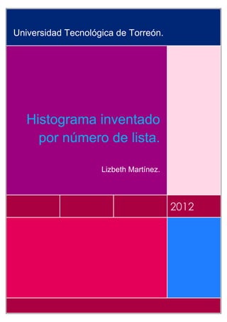 Universidad Tecnológica de Torreón.




   Histograma inventado
     por número de lista.

                    Lizbeth Martínez.




                                        2012
 