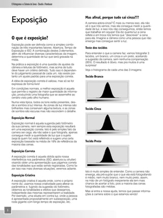 O Histograma e o Sistema de Zonas - Claudio J Rombauer




    Exposição                                                 Mas afinal, porque tudo sai cinza???
                                                              A camera adora cinza? É mais ou menos isso, ela não
                                                              vê o que nós vemos, mas ela consegue medir a quanti-
                                                              dade de luz, e isso nós não conseguimos, então temos
                                                              que trabalhar em equipe! Ela diz quanta luz a cena
                                                              reflete e em troca nós temos que “descrever” a cena
    O que é exposição?                                        para ela. Imagine a câmera como uma pessoa que não
                                                              enxerga mas consegue sentir a luz.
    Exposição pode ser definida como a simples combi-
    nação de três importantes fatores: Abertura, Tempo de     Teste dos tecidos
    Exposição e ISO. A combinação destes 3 elementos,
    além de influenciar diversas características da imagem,   Para entender o que a camera faz, vamos fotografar 3
    determina a quantidade de luz que será gravada na         tecidos, um branco, um cinza e um preto, aceitando
    mídia.                                                    a sugestão da camera, sem nenhuma compensação
                                                              (0EV). O resultado é óbvio, mas pra muitos é uma
    Na prática a exposição é uma questão de ajustes da        surpresa!
    câmera e leituras de fotômetro, mas acima de tudo
    deve haver um critério definido. Tudo isso é dependen-    Veja o histograma de cada uma das 3 imagens:
    te do julgamento pessoal de cada um, não existe por-
    tanto um ajuste padrão para uma exposição correta.        Tecido Branco
    A idéia de exposição correta é valiosa, mas só se for
    expressa de forma livre!
    Em condições normais, a melhor exposição é aquela
    que permite o registro de maior quantidade de informa-
    ção, produzindo uma fotografia que se assemelhe ao
    cenário visto pelo olho humano.
    Numa vista típica, todos os tons estão presentes, des-
    de a sombra à luz intensa. As zonas de luz intensa são
    brilhantes mas conservam alguma textura, e as zonas       Tecido Cinza
    de sombra são escuras mas não escondem o detalhe.

    Exposição Normal
    Exposição normal é aquela sugerida pelo fotômetro
    da sua camera, nem sempre esta exposição resultará
    em uma exposição correta. Isto é pelo simples fato da
    camera ser cega, ela não sabe o que fotografa, apenas
    consegue medir a quantidade de luz que o sujeito
    (seja lá quem for) está refletindo e sugere uma certa
    exposição baseada na média de 18% de refletância da       Tecido Preto
    maioria das cenas.

    Exposição Correta
    A exposição correta é aquela obtida após nossa
    interferência nos parâmetros (ISO, abertura ou shutter)
    visando obter uma apresentação que julgamos correta
    das tonalidades que estão sendo registradas. Como fa-
    zer isso nas mais diversas situações, veremos adiante.
                                                              Isto é muito simples de entender. Como a camera não
    Exposição Criativa                                        enxerga, ela pré-supõe que o que ela está fotografando
                                                              é médio, nem muito branco, nem muito preto, assim,
    A exposição criativa é aquela onde, como o próprio        na mão de um fotógrafo inexperiente ela tem mais
    nome diz, usamos nossa criatividade para alterar os       chance de acertar a foto, pois a maioria das cenas
    parâmetros e, fugindo da sugestão do fotômetro,           fotografadas são médias.
    obtemos as tonalidades e efeitos que desejamos,           Mas aí entra a nossa ajuda, temos que passar informa-
    indepentede das mesmas representarem a realidade.         ções à camera sobre o que estamos vendo!
    Por exemplo, uma silueta em contra luz, onde a pessoa
    é apresentada propositalmente em subexposição, uma
    roda gigante com longo tempo de exposição, etc.


6
 