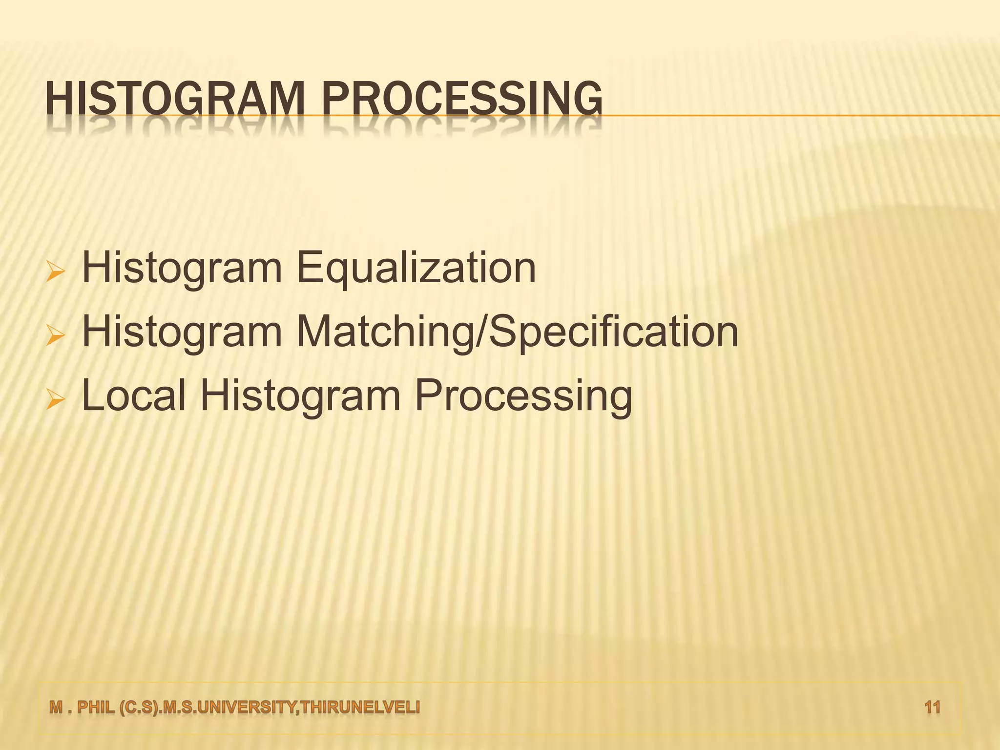 HISTOGRAM PROCESSING
 Histogram Equalization
 Histogram Matching/Specification
 Local Histogram Processing
 