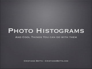 Photo Histograms
 And Cool Things You can do with them




     Cristiano Betta - CristianoBetta.com
 