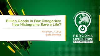 Billion Goods in Few Categories:
how Histograms Save a Life?
November, 7, 2018
Sveta Smirnova
 