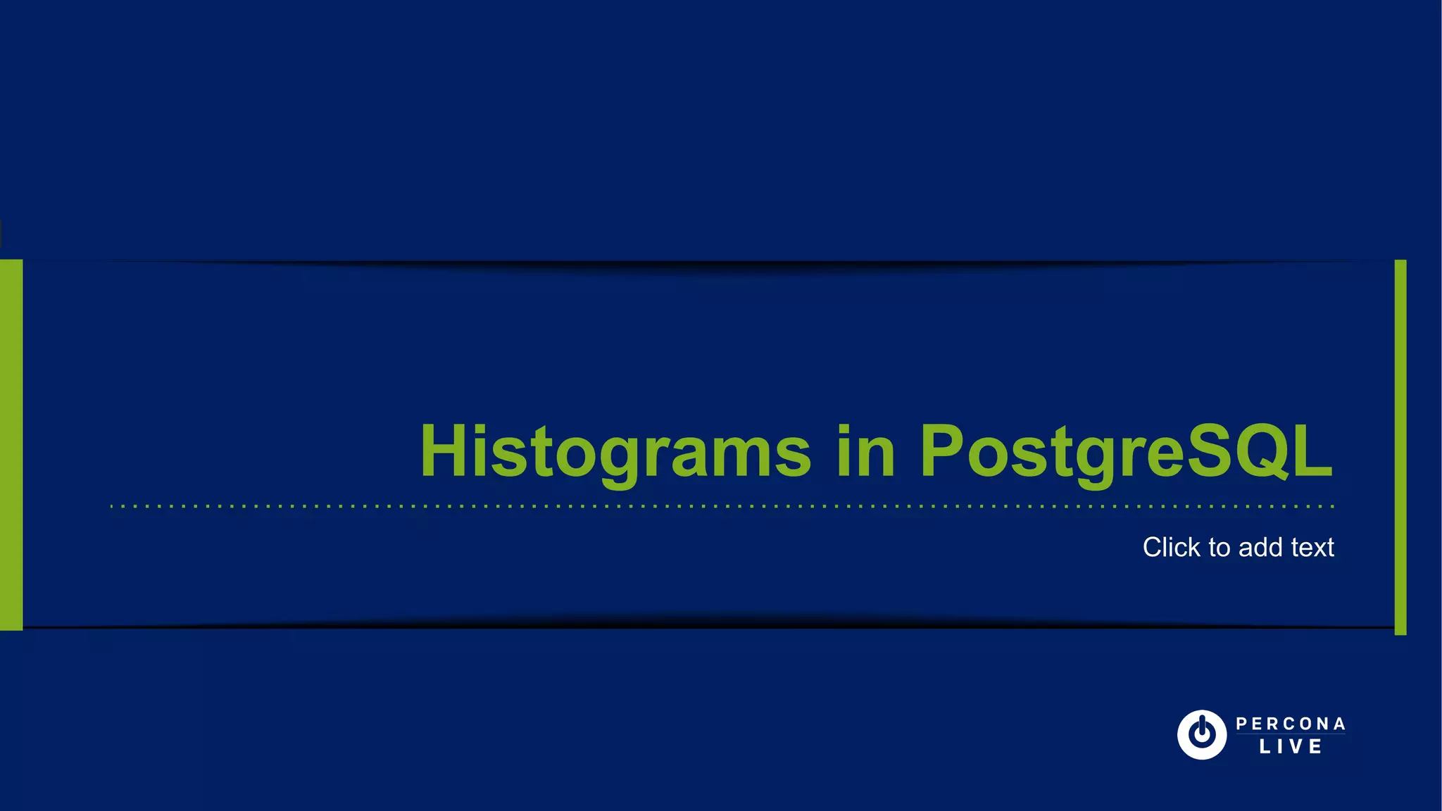 Histograms in PostgreSQL
Click to add textClick to add text
 