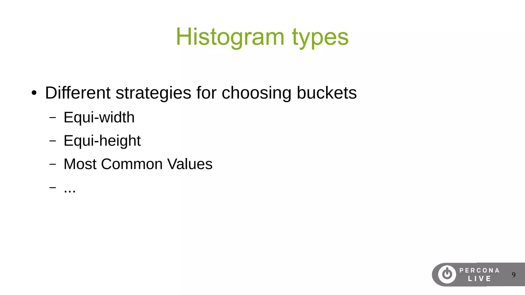 9
Histogram types
● Different strategies for choosing buckets
– Equi-width
– Equi-height
– Most Common Values
– ...
 