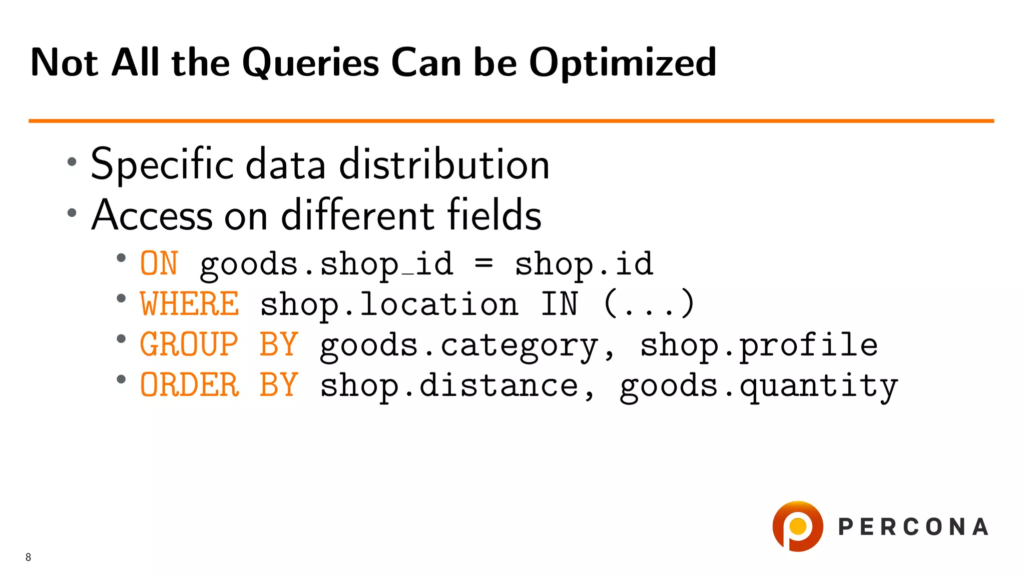 • Speciﬁc data distribution
• Access on diﬀerent ﬁelds
•
ON goods.shop id = shop.id
• WHERE shop.location IN (...)
• GROUP BY goods.category, shop.profile
• ORDER BY shop.distance, goods.quantity
Not All the Queries Can be Optimized
8
 