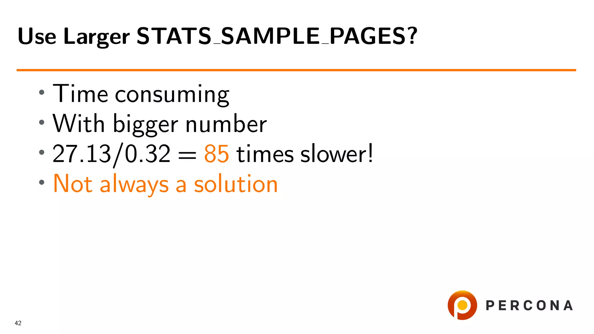 • Time consuming
• With bigger number
• 27.13/0.32 = 85 times slower!
•
Not always a solution
Use Larger STATS SAMPLE PAGES?
42
 