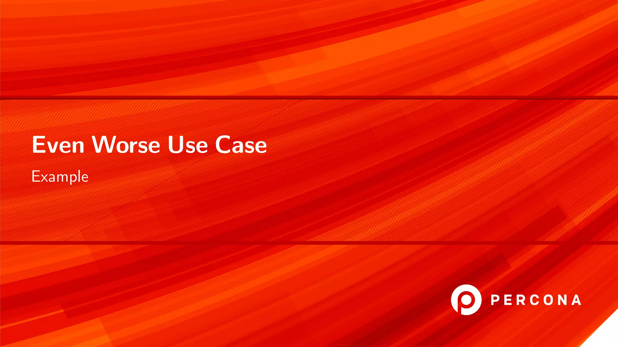 Even Worse Use Case
Example
 