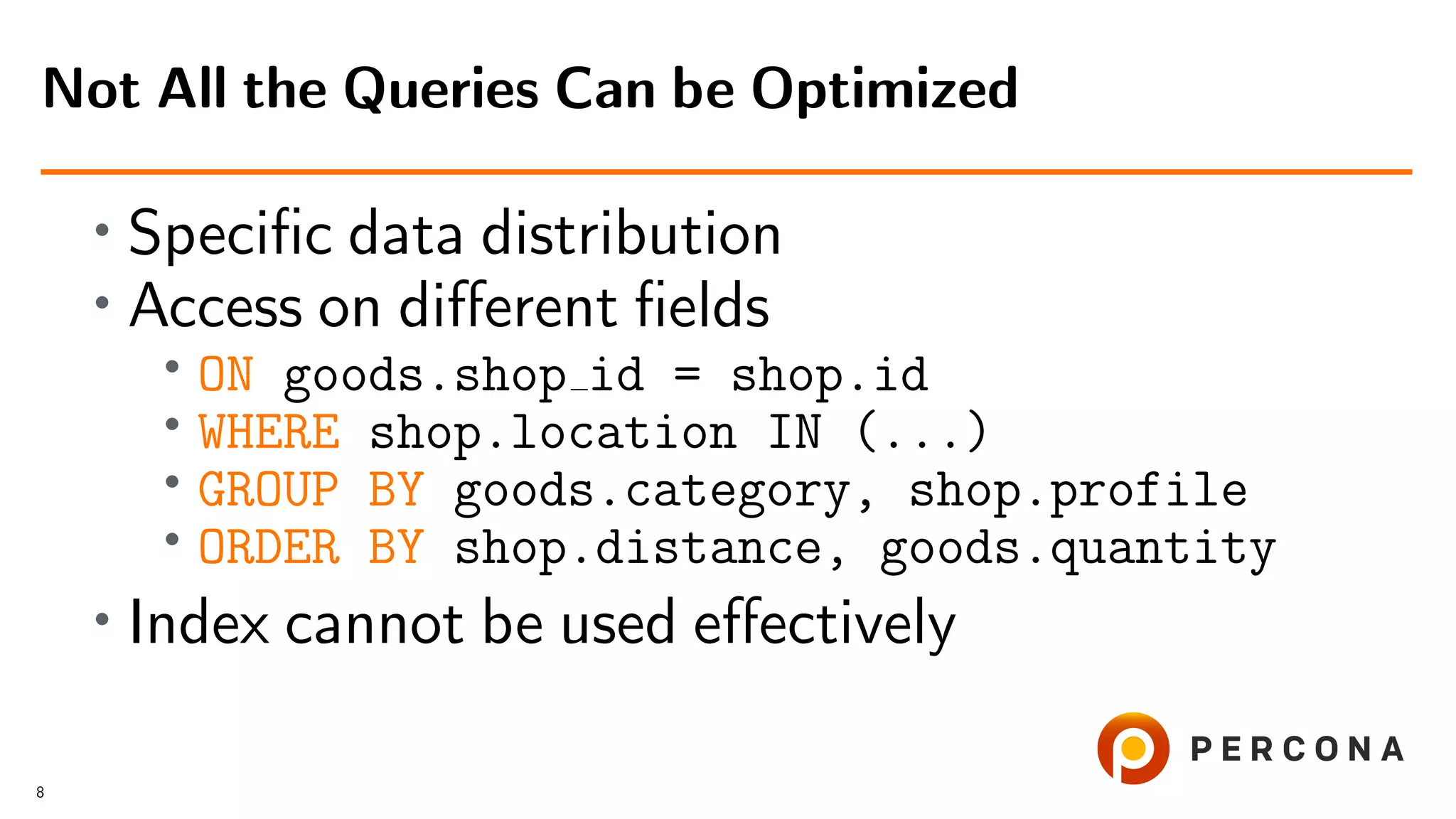 • Speciﬁc data distribution
• Access on diﬀerent ﬁelds
•
ON goods.shop id = shop.id
• WHERE shop.location IN (...)
• GROUP BY goods.category, shop.profile
• ORDER BY shop.distance, goods.quantity
• Index cannot be used eﬀectively
Not All the Queries Can be Optimized
8
 