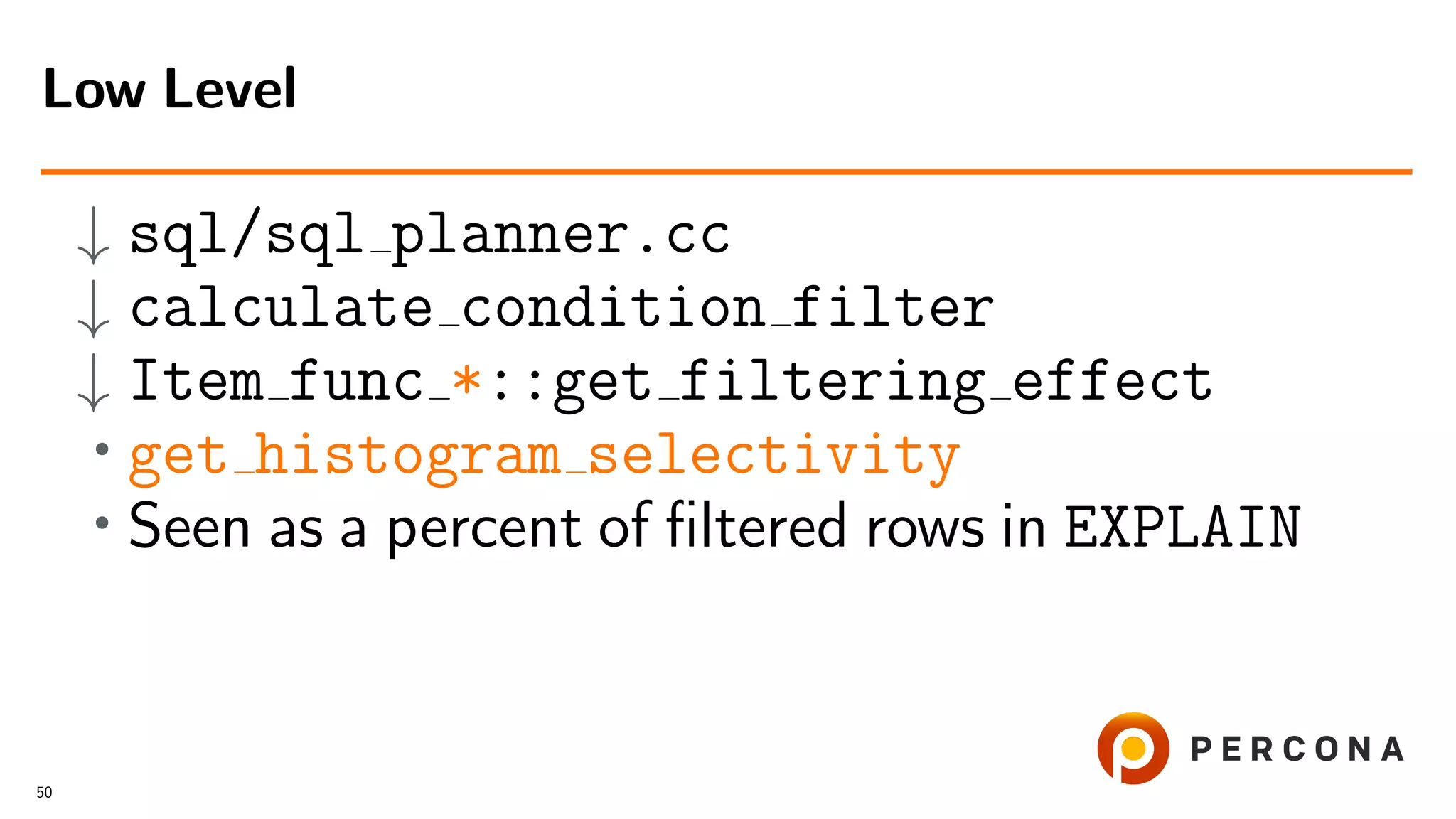 ↓ sql/sql planner.cc
↓ calculate condition filter
↓ Item func *::get filtering effect
• get histogram selectivity
• Seen as a percent of ﬁltered rows in EXPLAIN
Low Level
50
 